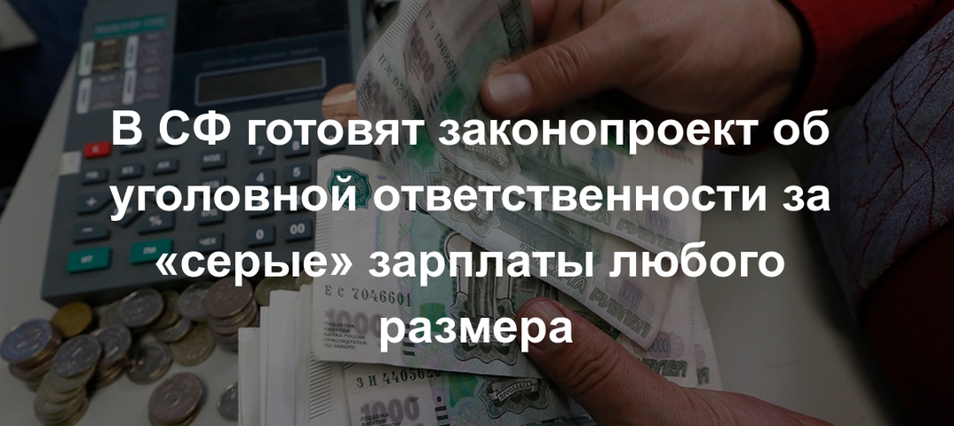 В СФ готовят законопроект об уголовной ответственности за «серые» зарплаты любого размера